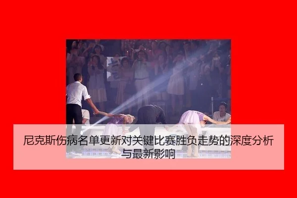 尼克斯伤病名单更新对关键比赛胜负走势的深度分析与最新影响